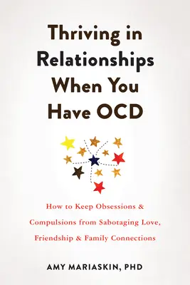S'épanouir dans ses relations quand on a des troubles obsessionnels compulsifs : Comment empêcher les obsessions et les compulsions de saboter l'amour, l'amitié et les liens familiaux - Thriving in Relationships When You Have Ocd: How to Keep Obsessions and Compulsions from Sabotaging Love, Friendship, and Family Connections