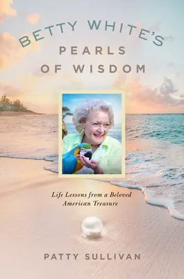 Les perles de sagesse de Betty White : Les leçons de vie d'un trésor américain bien-aimé - Betty White's Pearls of Wisdom: Life Lessons from a Beloved American Treasure