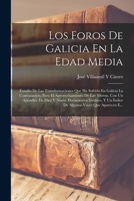 Los Foros De Galicia En La Edad Media : Estudio De Las Transformaciones Que Ha Sufrido En Galicia La Contratacion, Para El Aprovechamiento De Las Tierr - Los Foros De Galicia En La Edad Media: Estudio De Las Transformaciones Que Ha Sufrido En Galicia La Contratacion, Para El Aprovechamiento De Las Tierr