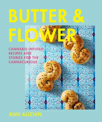 Le beurre et la fleur : Recettes et histoires de cannabis pour les cannacuriques - Butter and Flower: Cannabis-Infused Recipes and Stories for the Cannacurious
