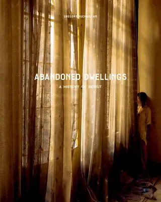 Abandoned Dwellings : Une histoire de Beyrouth - Abandoned Dwellings: A History of Beirut