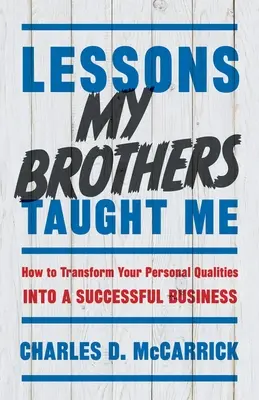 Les leçons de mes frères : comment transformer vos qualités personnelles en une entreprise prospère - Lessons My Brothers Taught Me: How to Transform Your Personal Qualities Into A Successful Business