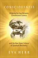 La conscience : Combler le fossé entre la science conventionnelle et la nouvelle super science de la mécanique quantique - Consciousness: Bridging the Gap Between Conventional Science and the New Super Science of Quantum Mechanics