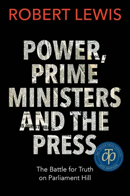 Le pouvoir, les premiers ministres et la presse : La bataille pour la vérité sur la colline du Parlement - Power, Prime Ministers and the Press: The Battle for Truth on Parliament Hill