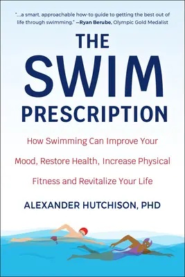 The Swim Prescription : Comment la natation peut améliorer votre humeur, restaurer votre santé, augmenter votre forme physique et revitaliser votre vie - The Swim Prescription: How Swimming Can Improve Your Mood, Restore Health, Increase Physical Fitness and Revitalize Your Life