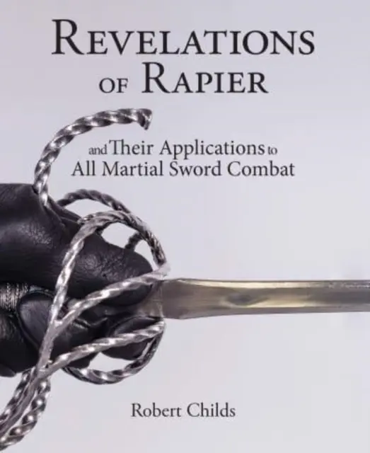 Révélations sur la rapière : Et leurs applications à tous les combats martiaux à l'épée - Revelations of Rapier: And Their Applications to All Martial Sword Combat