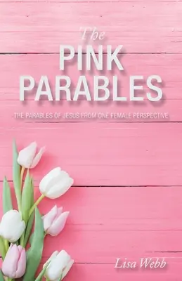 Les paraboles roses : Les paraboles de Jésus vues par une femme - The Pink Parables: The Parables of Jesus from One Female Perspective
