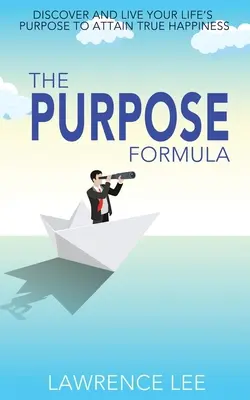 La formule du but : Découvrez et vivez le but de votre vie pour atteindre le vrai bonheur - The Purpose Formula: Discover and live your life's purpose to attain true happiness