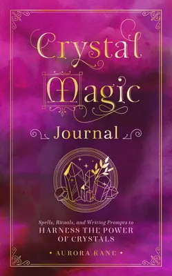 Journal de la magie du cristal : Sorts, rituels et suggestions d'écriture pour exploiter le pouvoir des cristaux - Crystal Magic Journal: Spells, Rituals, and Writing Prompts to Harness the Power of Crystals