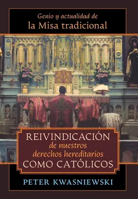 Reivindicacin de nuestros derechos hereditarios como catlicos : Genio y actualidad de la Misa tradicional - Reivindicacin de nuestros derechos hereditarios como catlicos: Genio y actualidad de la Misa tradicional