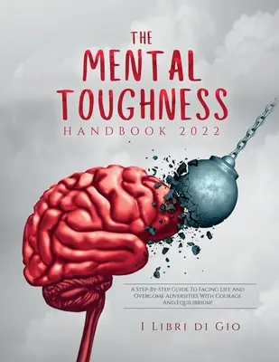 The Mental Toughness Handbook 2022 : A Step-By-Step Guide to Facing Life and Overcome Adversities with Courage and Equilibrium ! - The Mental Toughness Handbook 2022: A Step-By-Step Guide to Facing Life and Overcome Adversities with Courage and Equilibrium!