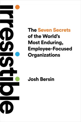 Irrésistible : Les sept secrets des organisations les plus durables au monde, centrées sur les employés - Irresistible: The Seven Secrets of the World's Most Enduring, Employee-Focused Organizations