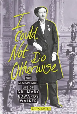 Je ne pouvais pas faire autrement : La vie remarquable du Dr Mary Edwards Walker - I Could Not Do Otherwise: The Remarkable Life of Dr. Mary Edwards Walker