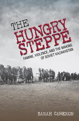 La steppe affamée : la famine, la violence et la création du Kazakhstan soviétique - The Hungry Steppe: Famine, Violence, and the Making of Soviet Kazakhstan