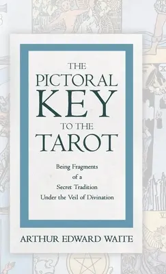 La clé picturale du Tarot - Fragments d'une tradition secrète sous le voile de la divination - The Pictorial Key to the Tarot - Being Fragments of a Secret Tradition Under the Veil of Divination