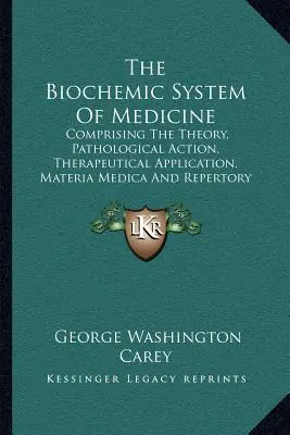 Le système biochimique de la médecine : Comprenant la théorie, l'action pathologique, l'application thérapeutique, la matière médicale et le répertoire de Schuessler. - The Biochemic System Of Medicine: Comprising The Theory, Pathological Action, Therapeutical Application, Materia Medica And Repertory Of Schuessler's