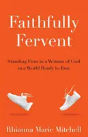 Fidèlement fervent : Rester ferme en tant que femme de Dieu dans un monde prêt à s'enfuir - Faithfully Fervent: Standing Firm as a Woman of God in a World Ready to Run