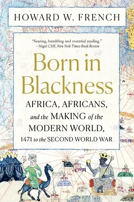 Né dans la noirceur : L'Afrique, les Africains et la construction du monde moderne, de 1471 à la Seconde Guerre mondiale - Born in Blackness: Africa, Africans, and the Making of the Modern World, 1471 to the Second World War