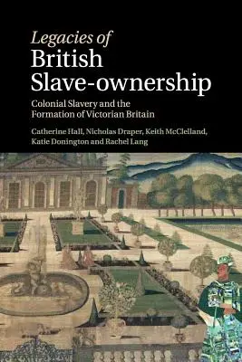 Legs de la propriété britannique des esclaves : L'esclavage colonial et la formation de la Grande-Bretagne victorienne - Legacies of British Slave-Ownership: Colonial Slavery and the Formation of Victorian Britain