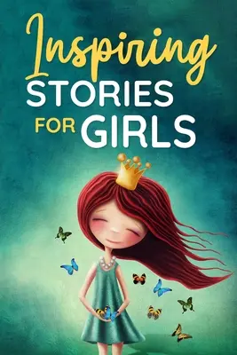 Histoires inspirantes pour les filles : une collection de courtes histoires motivantes sur le courage, l'amitié, la force intérieure, la persévérance et la confiance en soi ( - Inspiring Stories for Girls: a Collection of Short Motivational Stories about Courage, Friendship, Inner Strength, Perseverance & Self-Confidence (