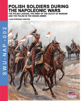 Soldats polonais pendant les guerres napoléoniennes : Les légions polonaises, l'armée du duché de Varsovie et les Polonais de la Grande Arme. - Polish soldiers during the Napoleonic wars: The Polish legions, the army of the Duchy of Warsaw and the Polish in the Grand Arme