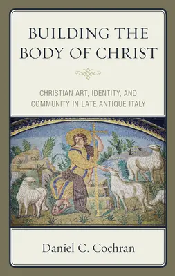 Construire le corps du Christ : Art chrétien, identité et communauté dans l'Italie de l'Antiquité tardive - Building the Body of Christ: Christian Art, Identity, and Community in Late Antique Italy