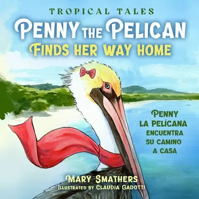 Penny le Pélican retrouve le chemin de la maison : Penny le pélican retrouve le chemin de la maison - Penny the Pelican Finds Her Way Home: Penny la pelcana encuentra su camino a casa