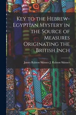 La clé du mystère hébreu-égyptien dans la source des mesures à l'origine du pouce britannique (J. Ralston (James Ralston) James Ral) - Key to the Hebrew-Egyptian Mystery in the Source of Measures Originating the British Inch (J. Ralston (James Ralston) James Ral)