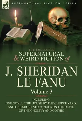 La collection de romans surnaturels et étranges de J. Sheridan Le Fanu : Volume 3 - comprenant un roman, « The House by the Churchyard », et une nouvelle, - The Collected Supernatural and Weird Fiction of J. Sheridan Le Fanu: Volume 3-Including One Novel 'The House by the Churchyard, ' and One Short Story,