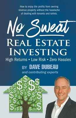 Investir dans l'immobilier en toute sérénité : Rendement élevé - Risque faible - Pas d'ennuis - No Sweat Real Estate Investing: High Returns - Low Risk - Zero Hassles