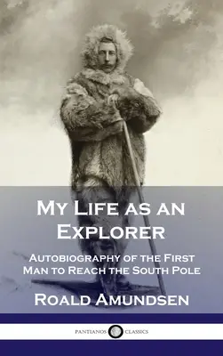 Ma vie d'explorateur : Autobiographie du premier homme à atteindre le pôle Sud - My Life as an Explorer: Autobiography of the First Man to Reach the South Pole