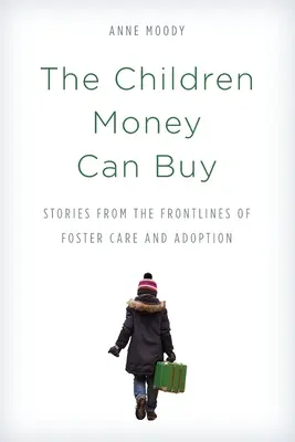 Les enfants que l'argent peut acheter : Les enfants que l'argent peut acheter : Histoires de la première ligne du placement familial et de l'adoption - The Children Money Can Buy: Stories from the Frontlines of Foster Care and Adoption