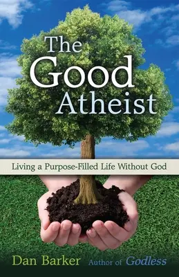 Le bon athée : Vivre une vie sans Dieu dans un but précis - The Good Atheist: Living a Purpose-Filled Life Without God