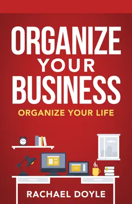 Organisez votre entreprise : Organisez votre vie - Organize Your Business: Organize Your Life