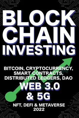 Blockchain Investing ; Bitcoin, Cryptocurrency, NFT, DeFi, Metaverse, Smart Contracts, Distributed Ledgers, DAO, Web 3.0 & 5G : The Next Technology Revo - Blockchain Investing; Bitcoin, Cryptocurrency, NFT, DeFi, Metaverse, Smart Contracts, Distributed Ledgers, DAO, Web 3.0 & 5G: The Next Technology Revo