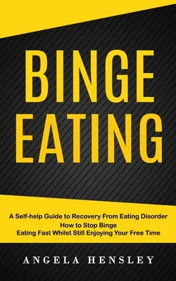 Binge Eating : Un guide d'auto-assistance pour se rétablir d'un trouble alimentaire (Comment arrêter de se gaver rapidement tout en continuant à profiter de son temps libre) - Binge Eating: A Self-help Guide to Recovery From Eating Disorder (How to Stop Binge Eating Fast Whilst Still Enjoying Your Free Time