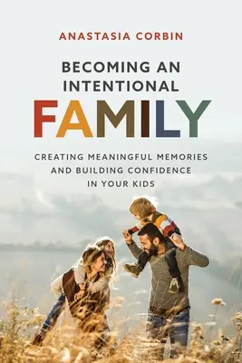 Devenir une famille intentionnelle : Créer des souvenirs significatifs et donner confiance à vos enfants - Becoming An Intentional Family: Creating Meaningful Memories And Building Confidence In Your Kids