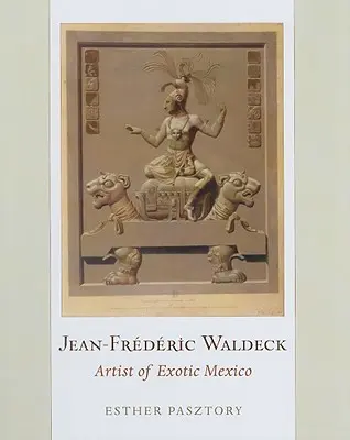 Jean-Frédéric Waldeck : Artiste du Mexique exotique - Jean-Frederic Waldeck: Artist of Exotic Mexico