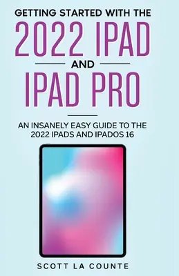 Démarrer avec l'iPad 2022 et l'iPad Pro : Un guide incroyablement simple pour l'iPad 2022 et iPadOS 16 - Getting Started with the 2022 iPad and iPad Pro: An Insanely Easy Guide to the 2022 iPad and iPadOS 16