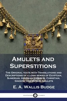 Amulettes et superstitions : Les textes originaux avec les traductions et les descriptions d'une longue série d'amulettes égyptiennes, sumériennes, assyriennes, hébraïques, christiques, etc. - Amulets and Superstitions: The Original texts with Translations and Descriptions of a long series of Egyptian, Sumerian, Assyrian, Hebrew, Christ