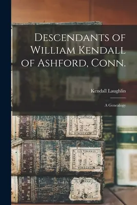 Descendants de William Kendall d'Ashford, Connecticut : une généalogie - Descendants of William Kendall of Ashford, Conn.: a Genealogy