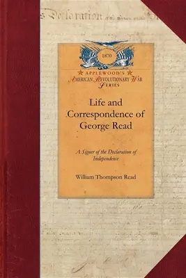 Vie et correspondance de George Read : Un signataire de la Déclaration d'Indépendance. avec des notices sur certains de ses contemporains - Life and Correspondence of George Read: A Signer of the Declaration of Independence. with Notices of Some of His Contemporaries