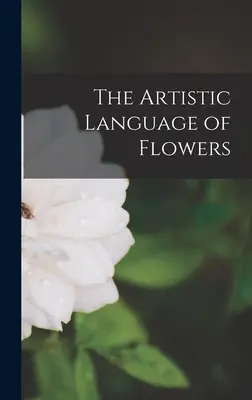Le langage artistique des fleurs - The Artistic Language of Flowers