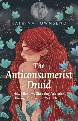 Le druide anti-consumériste : Comment j'ai vaincu mon addiction au shopping en me connectant à la nature - The Anti-Consumerist Druid: How I Beat My Shopping Addiction Through Connection with Nature