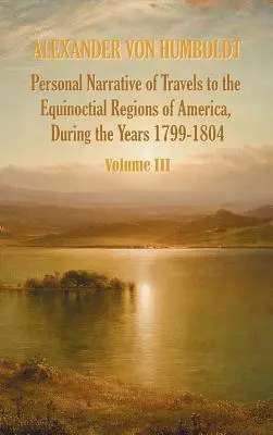 Récit personnel de voyages dans les régions équinoxiales de l'Amérique, pendant l'année 1799-1804 - Volume 3 - Personal Narrative of Travels to the Equinoctial Regions of America, During the Year 1799-1804 - Volume 3