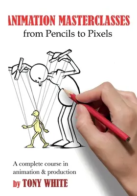 Cours de maître sur l'animation : Des crayons aux pixels : Un cours complet d'animation et de production - Animation Masterclasses: From Pencils to Pixels: A Complete Course in Animation & Production