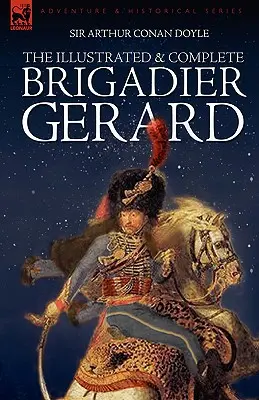 Le Brigadier Gérard illustré et complet : Les 18 histoires avec les illustrations originales du Strand Magazine par Wollen et Paget - The Illustrated & Complete Brigadier Gerard: All 18 Stories with the Original Strand Magazine Illustrations by Wollen and Paget