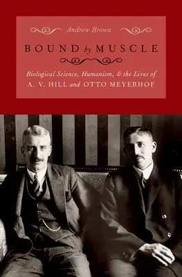 Bound by Muscle : Biological Science, Humanism, and the Lives of A. V. Hill and Otto Meyerhof (en anglais) - Bound by Muscle: Biological Science, Humanism, and the Lives of A. V. Hill and Otto Meyerhof