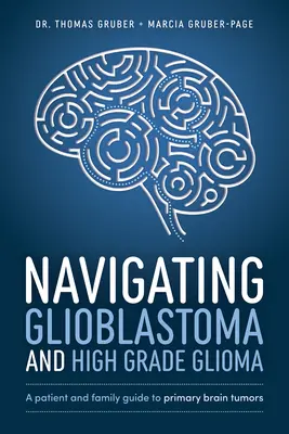 Naviguer dans le glioblastome et le gliome de haut grade : Guide du patient et de la famille sur les tumeurs cérébrales primaires - Navigating Glioblastoma and High-Grade Glioma: A Patient and Family Guide to Primary Brain Tumors