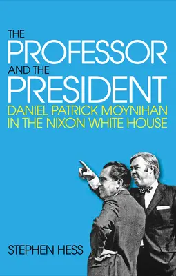 Le professeur et le président : Daniel Patrick Moynihan à la Maison Blanche de Nixon - The Professor and the President: Daniel Patrick Moynihan in the Nixon White House